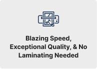 Blazing Speed, Exceptional Quality, & No Laminating Needed