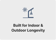 Built for Indoor & Outdoor Longevity