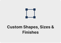 Custom Shapes, Sizes & Finishes