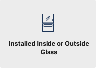 Installed Inside or Outside Glass